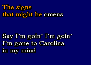 The Signs
that might be omens

Say I'm goin I'm goin'
I'm gone to Carolina
in my mind