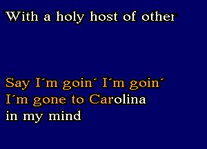 XVith a holy host of othel

Say I'm goin I'm goin'
I'm gone to Carolina
in my mind