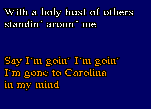 XVith a holy host of others
standin' aroun' me

Say I'm goin I'm goin'
I'm gone to Carolina
in my mind