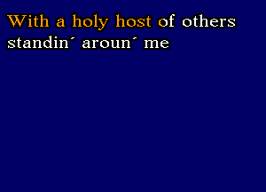 XVith a holy host of others
standin' aroun' me