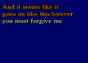 And it seems like it
goes on like this forever
you must forgive me