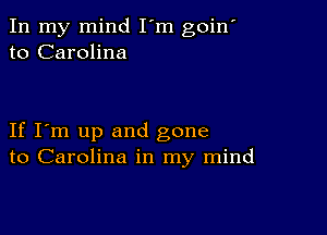 In my mind I'm goin'
to Carolina

If I'm up and gone
to Carolina in my mind