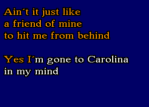 Ain't it just like
a friend of mine
to hit me from behind

Yes I'm gone to Carolina
in my mind