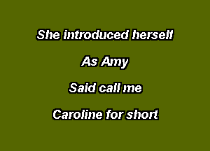 She introduced herself

As Amy

Said call me

Caroline for short
