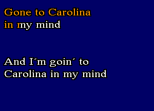 Gone to Carolina
in my mind

And I'm goin' to
Carolina in my mind