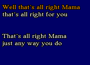 XVell that's all right Mama
that's all right for you

That's all right Mama
just any way you do