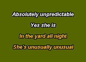 Absotutely unpredictabie
Yes she is

In the yard 3!! night

She's unusually unusual