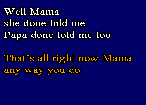 XVell Mama
she done told me
Papa done told me too

That's all right now Mama
any way you do