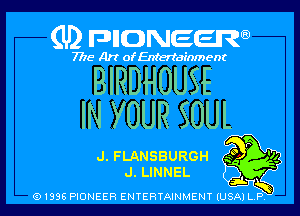 (U) FDIIDNEEW

7715- A)? ofEntertainment

BIRDHOUSE

IN YOUR SOUL

J. FLANSBURGH .3
J. LINNEL A

(9 I996 PIONEER ENTERTAINMENT (USA) L P,