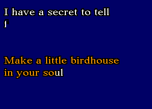 I have a secret to tell
1

Make a little birdhouse
in your soul