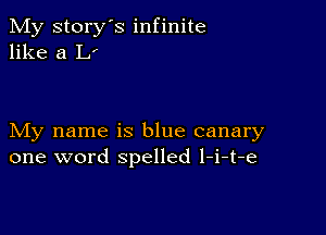 My story's infinite
like a L'

My name is blue canary
one word spelled l-i-t-e