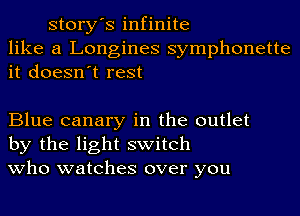 story's infinite
like a Longines symphonette
it doesn't rest

Blue canary in the outlet
by the light switch
who watches over you