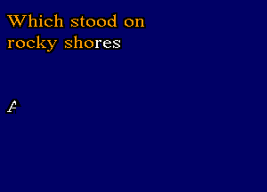 TWhich stood on
rocky shores