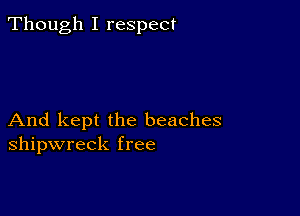 Though I respect

And kept the beaches
shipwreck free