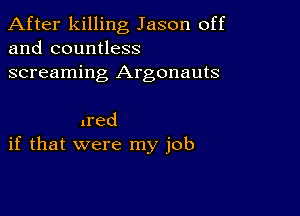 After killing Jason off
and countless

screaming Argonauts

lred
if that were my job