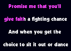 Promise me that you'll
give faith a tighting chance
And when you get the

choice to sit it out or dance