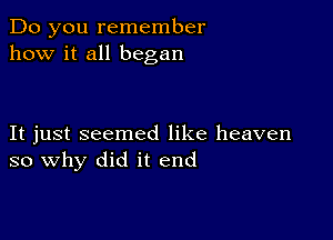 Do you remember
how it all began

It just seemed like heaven
so why did it end