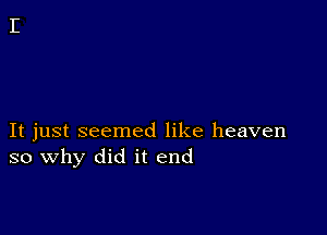 It just seemed like heaven
so why did it end