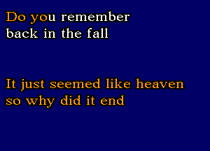 Do you remember
back in the fall

It just seemed like heaven
so why did it end