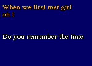 When we first met girl
011 I

Do you remember the time