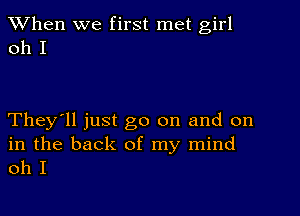 When we first met girl
011 I

They'll just go on and on

in the back of my mind
oh I