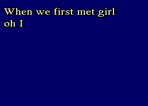 When we first met girl
011 I