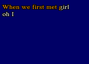 When we first met girl
011 I