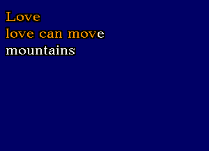 Love
love can move
mountains