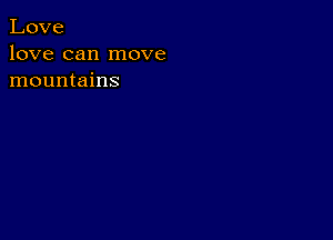 Love
love can move
mountains