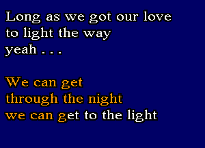 Long as we got our love
to light the way
yeah . . .

XVe can get
through the night
we can get to the light