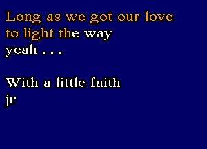 Long as we got our love
to light the way
yeah . . .

XVith a little faith
11'