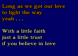 Long as we got our love
to light the way
yeah . . .

XVith a little faith
just a little trust
if you believe in love