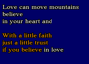 Love can move mountains
believe
in your heart and

XVith a little faith
just a little trust
if you believe in love