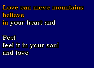 Love can move mountains
believe
in your heart and

Feel
feel it in your soul
and love