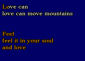 Love can
love can move mountains

Feel
feel it in your soul
and love