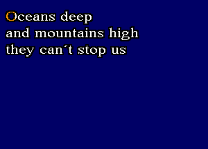 Oceans deep
and mountains high
they can't stop us