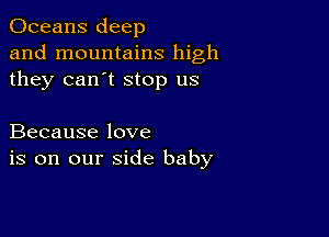 Oceans deep
and mountains high
they can't stop us

Because love
is on our side baby