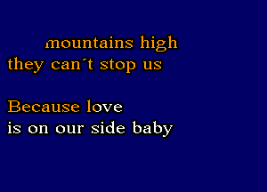 mountains high
they can't stop us

Because love
is on our side baby