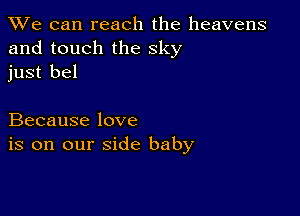 We can reach the heavens
and touch the sky
just bel

Because love
is on our side baby