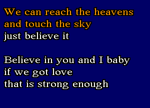 We can reach the heavens
and touch the sky
just believe it

Believe in you and I baby
if we got love

that is strong enough