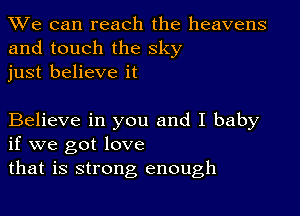 We can reach the heavens
and touch the sky
just believe it

Believe in you and I baby
if we got love

that is strong enough