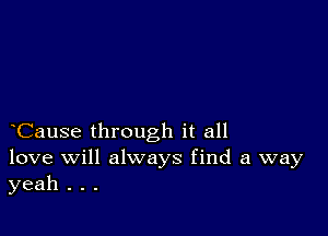 Cause through it all
love will always find a way
yeah . . .