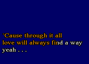 Cause through it all
love will always find a way
yeah . . .