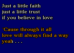 Just a little faith
just a little trust
if you believe in love

Cause through it all
love will always find a way
yeah . . .