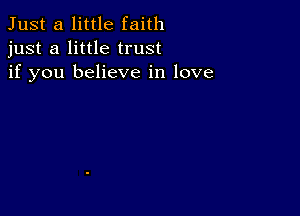 Just a little faith
just a little trust
if you believe in love