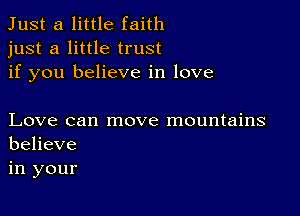 Just a little faith
just a little trust
if you believe in love

Love can move mountains
believe

in your