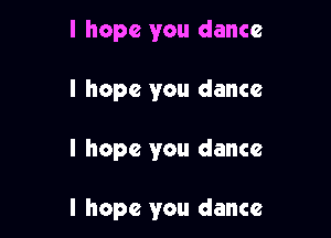 I hope you dance
I hope you dance

I hope you dance

I hope you dance