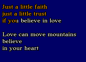 Just a little faith
just a little trust
if you believe in love

Love can move mountains
believe

in your heart