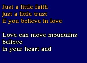 Just a little faith
just a little trust
if you believe in love

Love can move mountains
believe

in your heart and