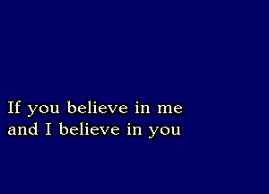 If you believe in me
and I believe in you